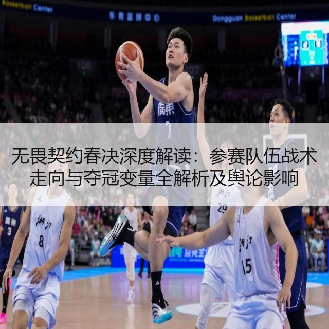 无畏契约春决深度解读:参赛队伍战术走向与夺冠变量全解析及舆论影响